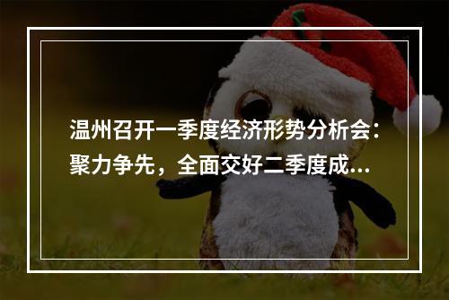 温州召开一季度经济形势分析会：聚力争先，全面交好二季度成绩单