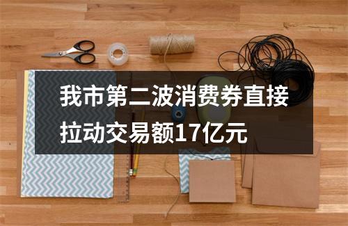 我市第二波消费券直接拉动交易额17亿元