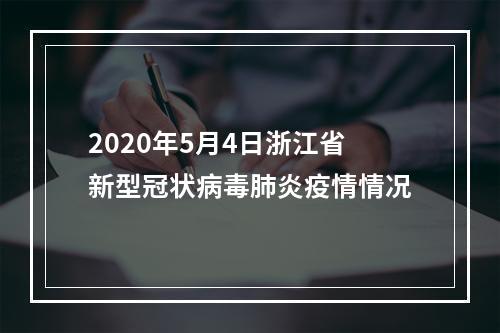 2020年5月4日浙江省新型冠状病毒肺炎疫情情况