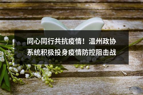 同心同行共抗疫情！温州政协系统积极投身疫情防控阻击战