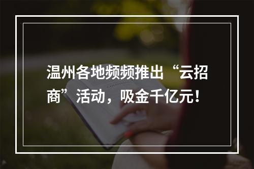 温州各地频频推出“云招商”活动，吸金千亿元！