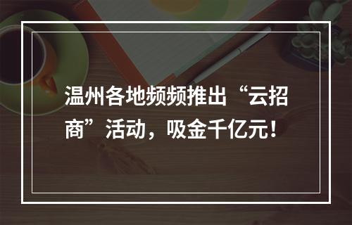 温州各地频频推出“云招商”活动，吸金千亿元！