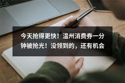 今天抢得更快！温州消费券一分钟被抢光！没领到的，还有机会