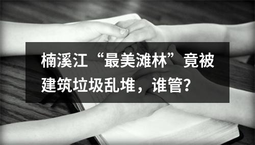楠溪江“最美滩林”竟被建筑垃圾乱堆，谁管？