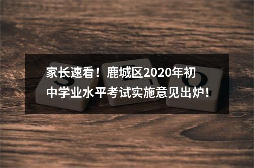 家长速看！鹿城区2020年初中学业水平考试实施意见出炉！