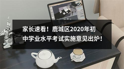 家长速看！鹿城区2020年初中学业水平考试实施意见出炉！