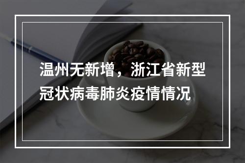 温州无新增，浙江省新型冠状病毒肺炎疫情情况