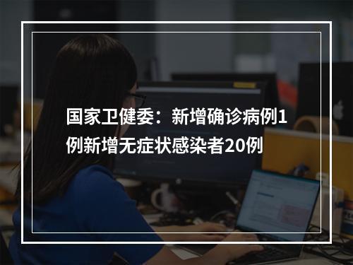 国家卫健委：新增确诊病例1例新增无症状感染者20例