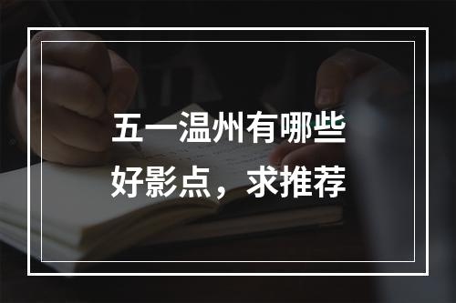 五一温州有哪些好影点，求推荐