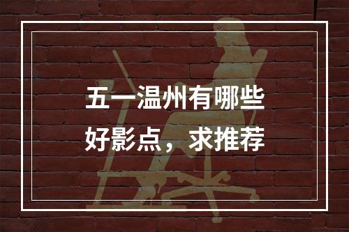 五一温州有哪些好影点，求推荐
