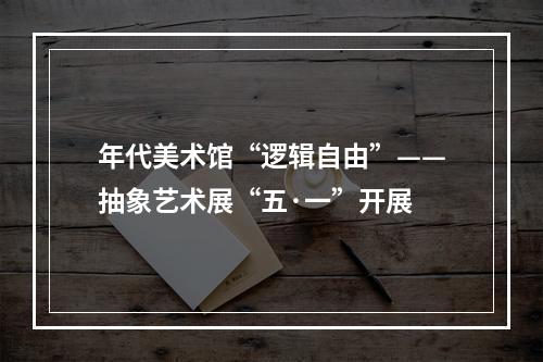 年代美术馆“逻辑自由”——抽象艺术展“五·一”开展