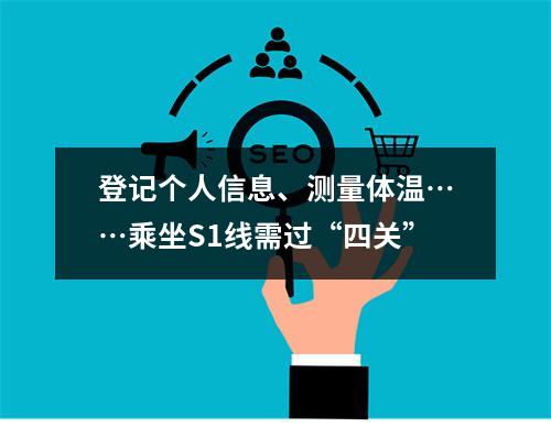 登记个人信息、测量体温……乘坐S1线需过“四关”