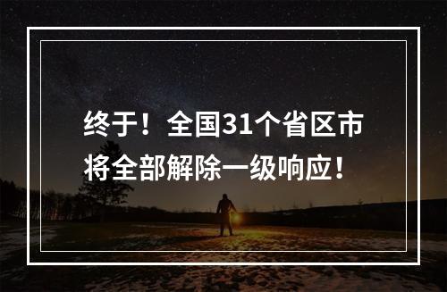 终于！全国31个省区市将全部解除一级响应！