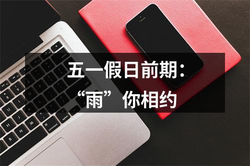 五一假日前期：“雨”你相约