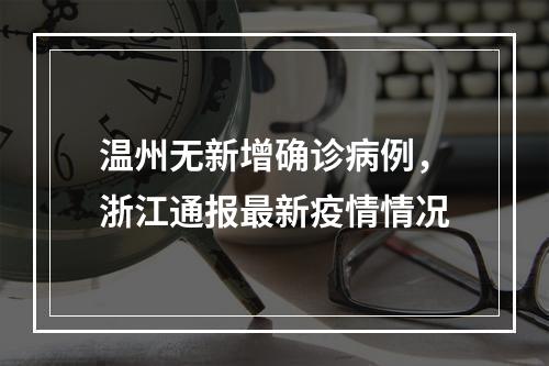 温州无新增确诊病例，浙江通报最新疫情情况