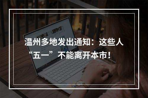 温州多地发出通知：这些人“五一”不能离开本市！
