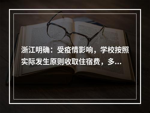 浙江明确：受疫情影响，学校按照实际发生原则收取住宿费，多余部分一律退还