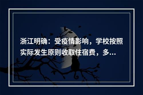 浙江明确：受疫情影响，学校按照实际发生原则收取住宿费，多余部分一律退还