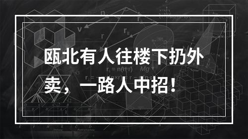 瓯北有人往楼下扔外卖，一路人中招！