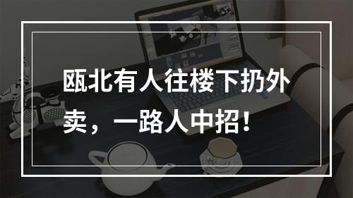 瓯北有人往楼下扔外卖，一路人中招！