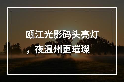 瓯江光影码头亮灯，夜温州更璀璨