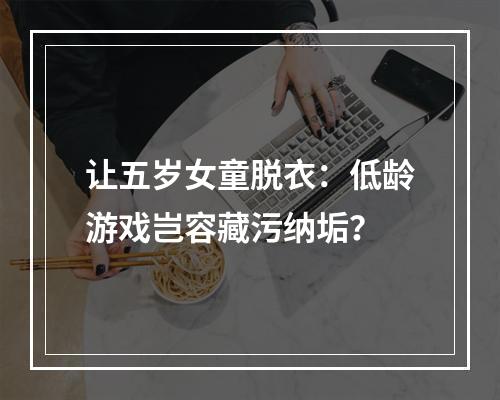 让五岁女童脱衣：低龄游戏岂容藏污纳垢？