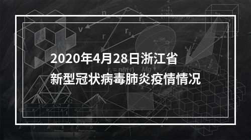 2020年4月28日浙江省新型冠状病毒肺炎疫情情况