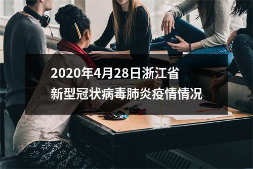 2020年4月28日浙江省新型冠状病毒肺炎疫情情况