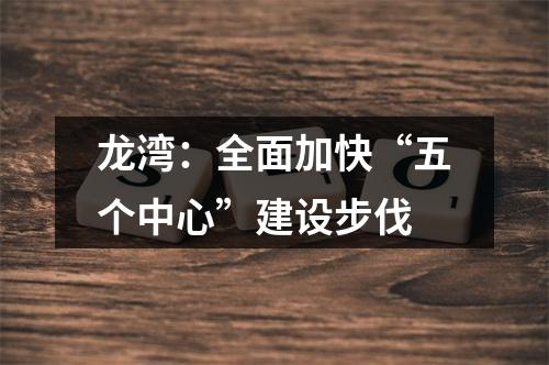 龙湾：全面加快“五个中心”建设步伐
