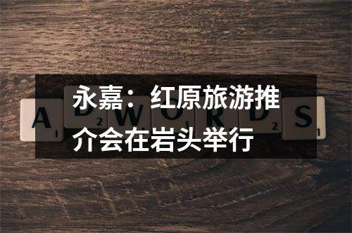 永嘉：红原旅游推介会在岩头举行