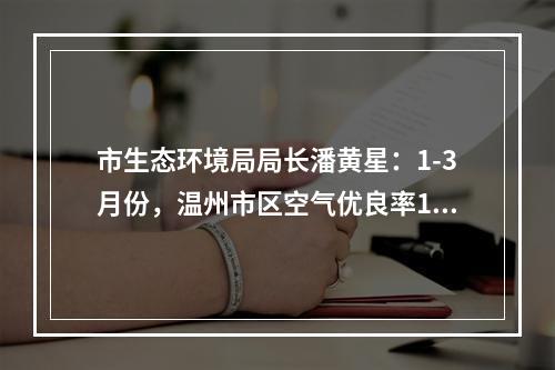 市生态环境局局长潘黄星：1-3月份，温州市区空气优良率100%