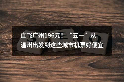 直飞广州196元！“五一”从温州出发到这些城市机票好便宜