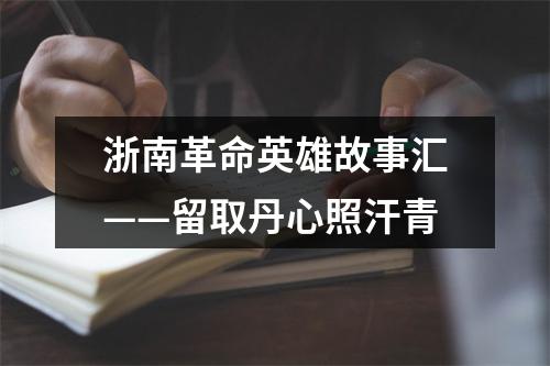 浙南革命英雄故事汇——留取丹心照汗青