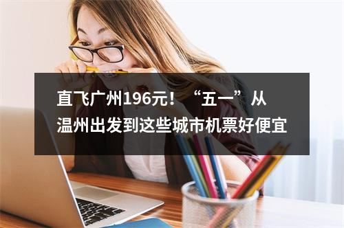 直飞广州196元！“五一”从温州出发到这些城市机票好便宜