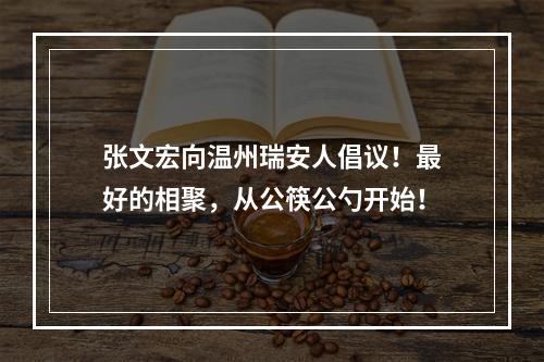 张文宏向温州瑞安人倡议！最好的相聚，从公筷公勺开始！