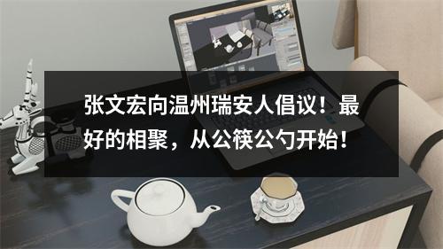 张文宏向温州瑞安人倡议！最好的相聚，从公筷公勺开始！