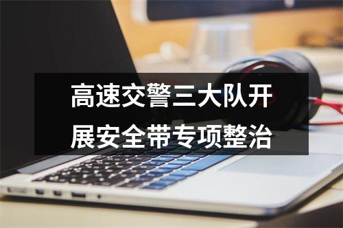 高速交警三大队开展安全带专项整治