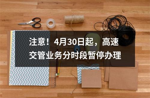 注意！4月30日起，高速交管业务分时段暂停办理