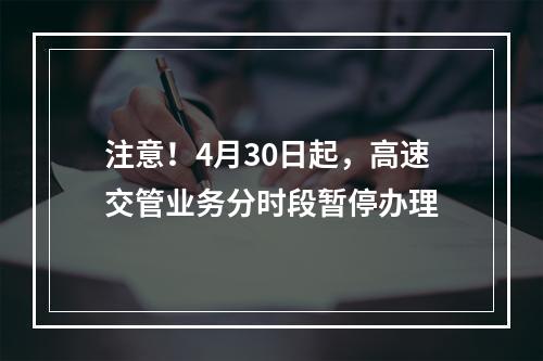 注意！4月30日起，高速交管业务分时段暂停办理