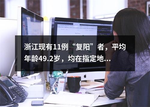浙江现有11例“复阳”者，平均年龄49.2岁，均在指定地点隔离观察