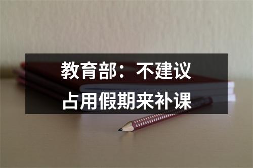 教育部：不建议占用假期来补课