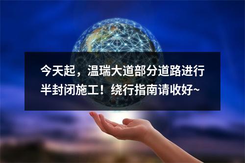 今天起，温瑞大道部分道路进行半封闭施工！绕行指南请收好~