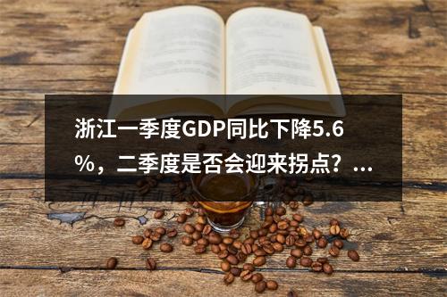 浙江一季度GDP同比下降5.6%，二季度是否会迎来拐点？省统计局表态
