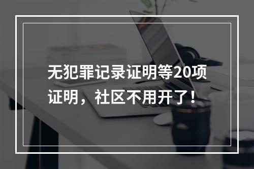 无犯罪记录证明等20项证明，社区不用开了！