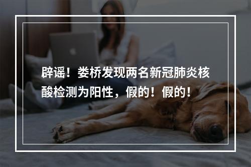 辟谣！娄桥发现两名新冠肺炎核酸检测为阳性，假的！假的！