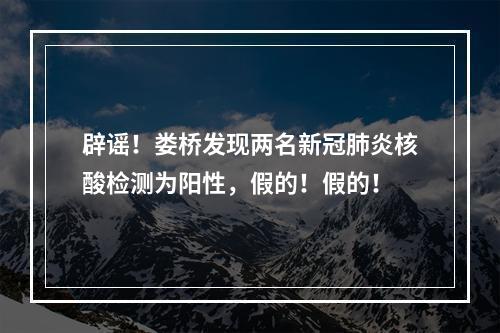 辟谣！娄桥发现两名新冠肺炎核酸检测为阳性，假的！假的！