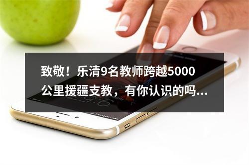 致敬！乐清9名教师跨越5000公里援疆支教，有你认识的吗？