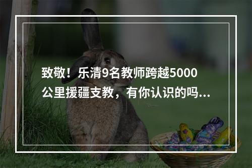 致敬！乐清9名教师跨越5000公里援疆支教，有你认识的吗？