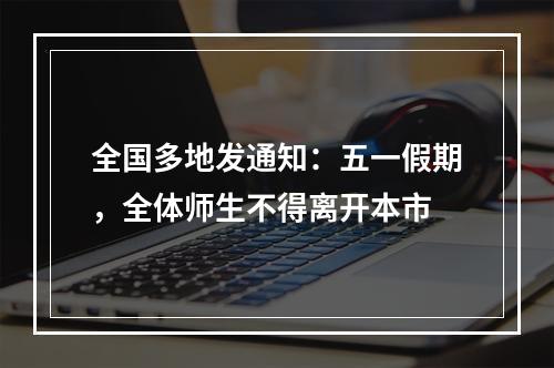 全国多地发通知：五一假期，全体师生不得离开本市