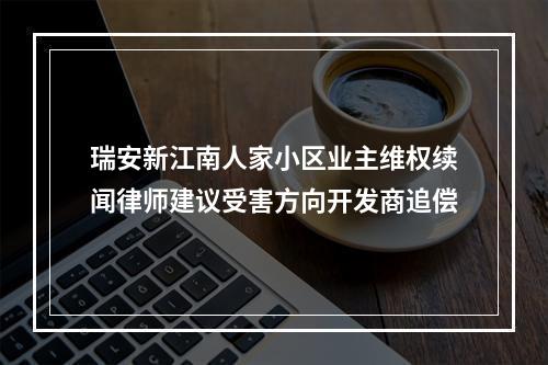 瑞安新江南人家小区业主维权续闻律师建议受害方向开发商追偿